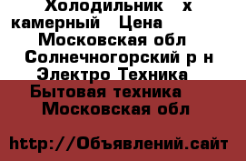 Холодильник 2-х камерный › Цена ­ 1 000 - Московская обл., Солнечногорский р-н Электро-Техника » Бытовая техника   . Московская обл.